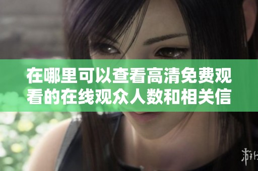 在哪里可以查看高清免费观看的在线观众人数和相关信息