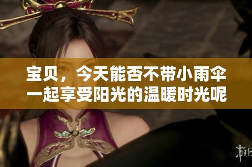 宝贝，今天能否不带小雨伞一起享受阳光的温暖时光呢
