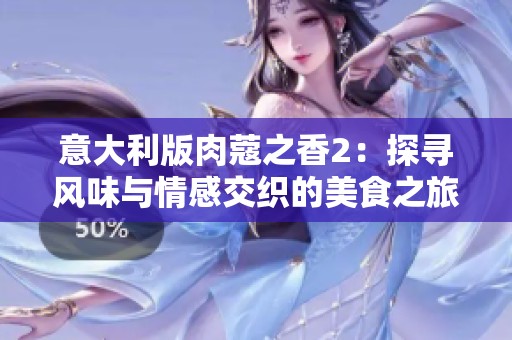 意大利版肉蔻之香2：探寻风味与情感交织的美食之旅