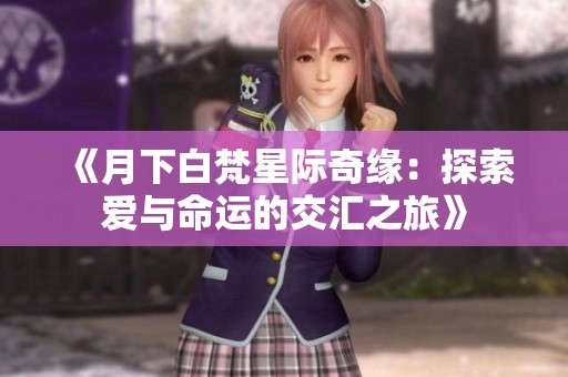 《月下白梵星际奇缘：探索爱与命运的交汇之旅》