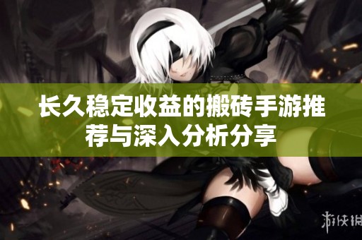 长久稳定收益的搬砖手游推荐与深入分析分享