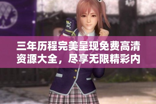 三年历程完美呈现免费高清资源大全，尽享无限精彩内容