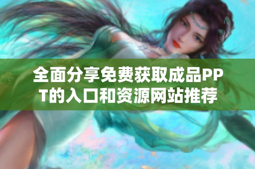 全面分享免费获取成品PPT的入口和资源网站推荐