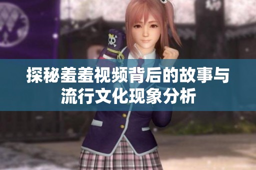 探秘羞羞视频背后的故事与流行文化现象分析