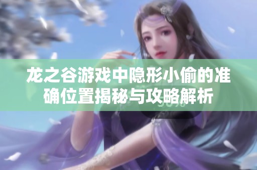 龙之谷游戏中隐形小偷的准确位置揭秘与攻略解析