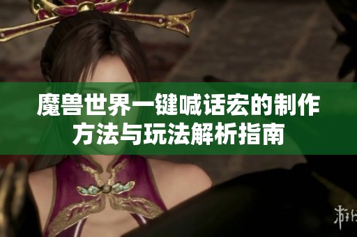 魔兽世界一键喊话宏的制作方法与玩法解析指南