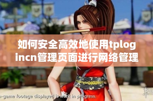 如何安全高效地使用tplogincn管理页面进行网络管理与设置
