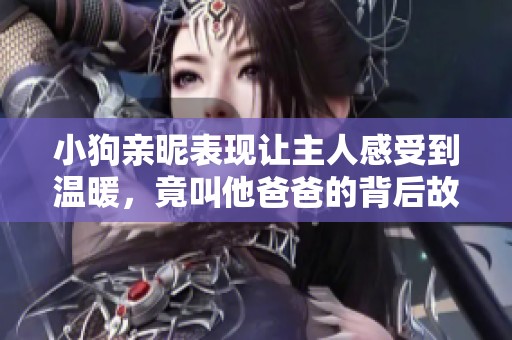 小狗亲昵表现让主人感受到温暖，竟叫他爸爸的背后故事