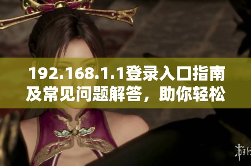 192.168.1.1登录入口指南及常见问题解答，助你轻松进入网络设置