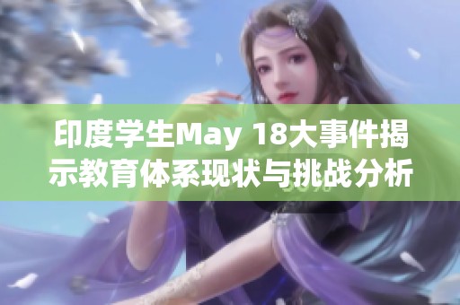 印度学生May 18大事件揭示教育体系现状与挑战分析