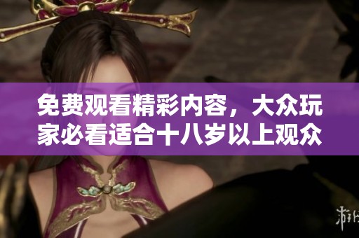 免费观看精彩内容，大众玩家必看适合十八岁以上观众的电视剧推荐
