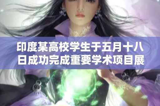 印度某高校学生于五月十八日成功完成重要学术项目展示活动