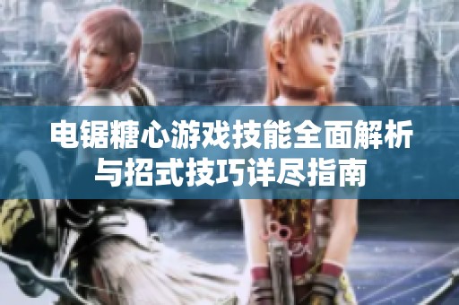 电锯糖心游戏技能全面解析与招式技巧详尽指南