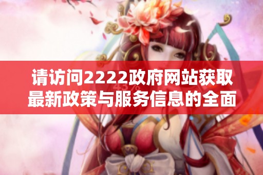 请访问2222政府网站获取最新政策与服务信息的全面指南