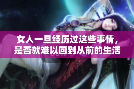 女人一旦经历过这些事情，是否就难以回到从前的生活状态呢