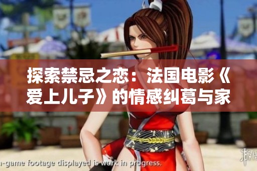 探索禁忌之恋：法国电影《爱上儿子》的情感纠葛与家庭冲突