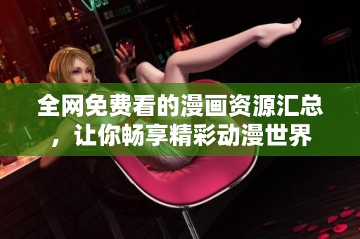 全网免费看的漫画资源汇总，让你畅享精彩动漫世界
