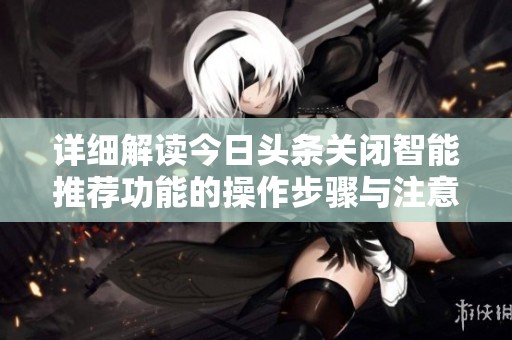 详细解读今日头条关闭智能推荐功能的操作步骤与注意事项
