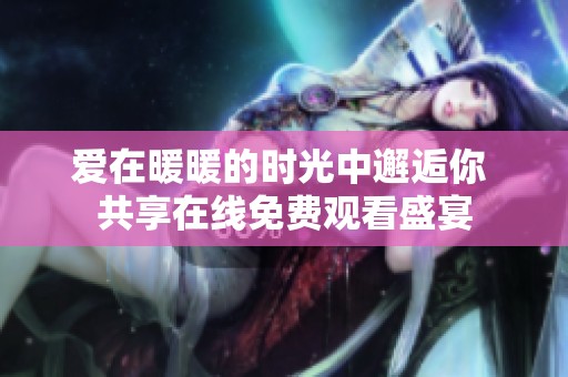 爱在暖暖的时光中邂逅你 共享在线免费观看盛宴