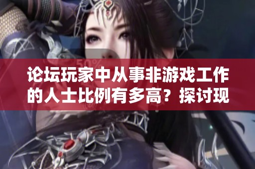 论坛玩家中从事非游戏工作的人士比例有多高？探讨现象与趋势
