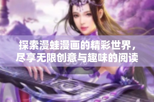 探索漫蛙漫画的精彩世界，尽享无限创意与趣味的阅读体验