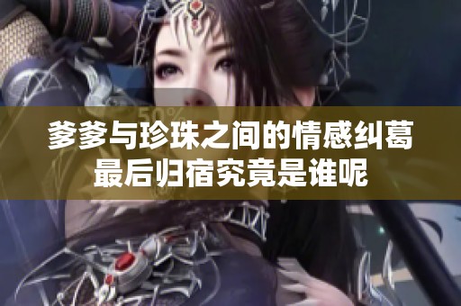 爹爹与珍珠之间的情感纠葛最后归宿究竟是谁呢