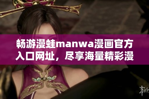 畅游漫蛙manwa漫画官方入口网址，尽享海量精彩漫画内容