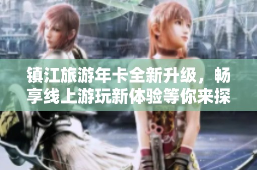 镇江旅游年卡全新升级，畅享线上游玩新体验等你来探索！