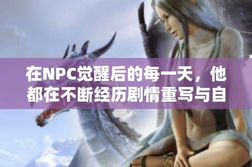 在NPC觉醒后的每一天，他都在不断经历剧情重写与自我成长的冒险旅程