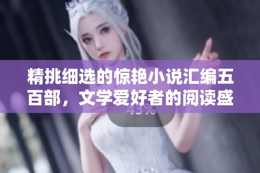 精挑细选的惊艳小说汇编五百部，文学爱好者的阅读盛宴