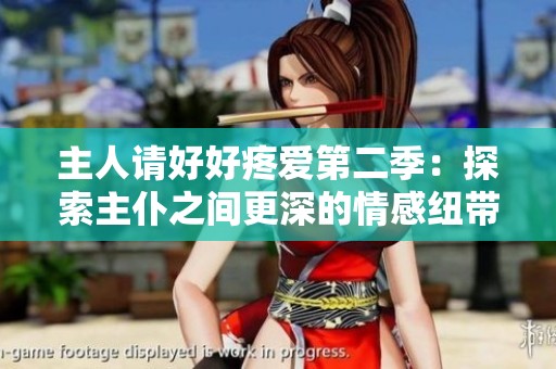 主人请好好疼爱第二季：探索主仆之间更深的情感纽带与温馨时刻