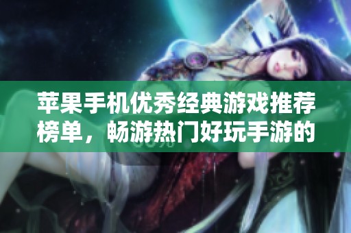 苹果手机优秀经典游戏推荐榜单，畅游热门好玩手游的最佳选择