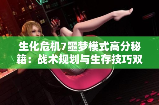 生化危机7噩梦模式高分秘籍：战术规划与生存技巧双管齐下