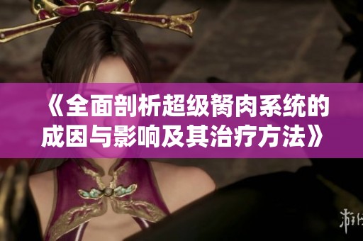 《全面剖析超级胬肉系统的成因与影响及其治疗方法》