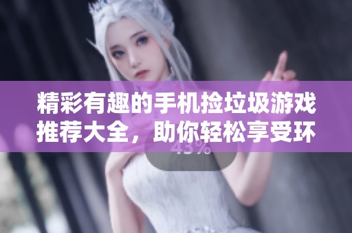 精彩有趣的手机捡垃圾游戏推荐大全，助你轻松享受环保乐趣