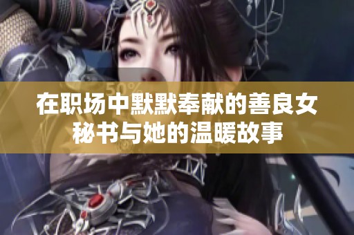 在职场中默默奉献的善良女秘书与她的温暖故事