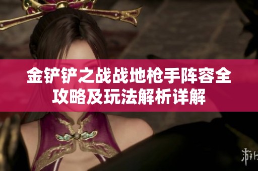 金铲铲之战战地枪手阵容全攻略及玩法解析详解