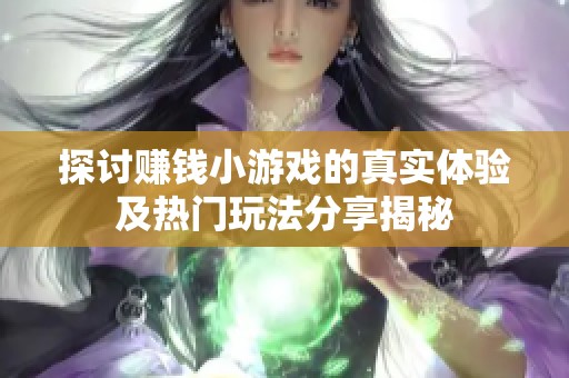探讨赚钱小游戏的真实体验及热门玩法分享揭秘
