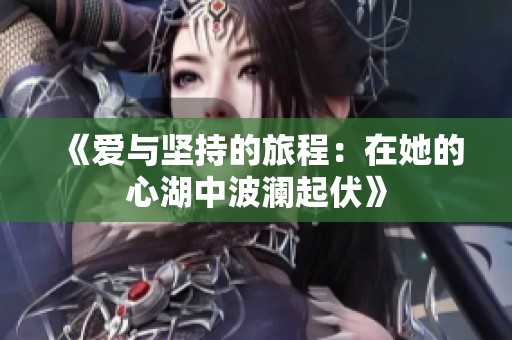 《爱与坚持的旅程：在她的心湖中波澜起伏》