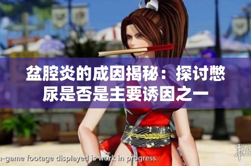 盆腔炎的成因揭秘：探讨憋尿是否是主要诱因之一
