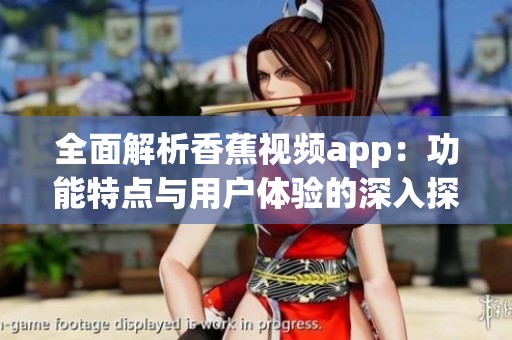 全面解析香蕉视频app：功能特点与用户体验的深入探讨