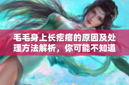 毛毛身上长疙瘩的原因及处理方法解析，你可能不知道的情况