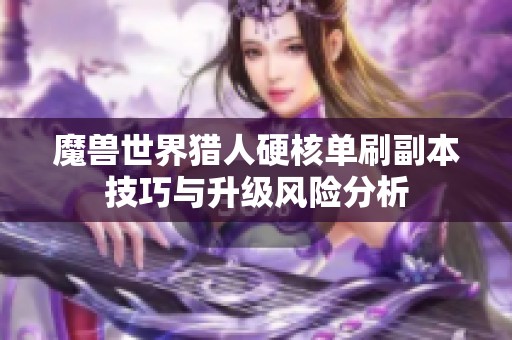魔兽世界猎人硬核单刷副本技巧与升级风险分析