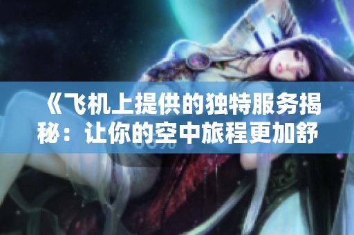 《飞机上提供的独特服务揭秘：让你的空中旅程更加舒适难忘》