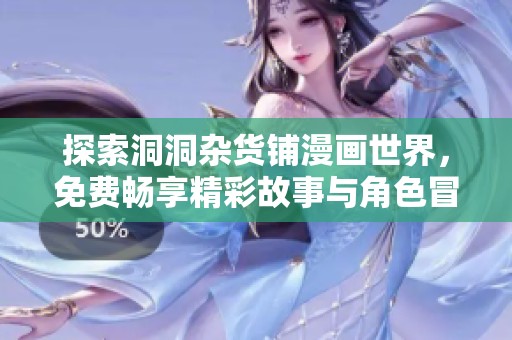 探索洞洞杂货铺漫画世界，免费畅享精彩故事与角色冒险的无限乐趣