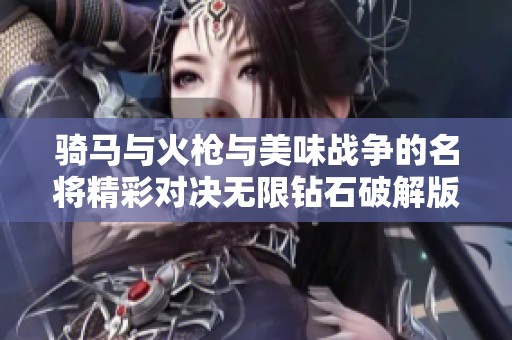 骑马与火枪与美味战争的名将精彩对决无限钻石破解版解析