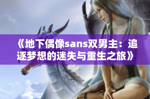 《地下偶像sans双男主：追逐梦想的迷失与重生之旅》