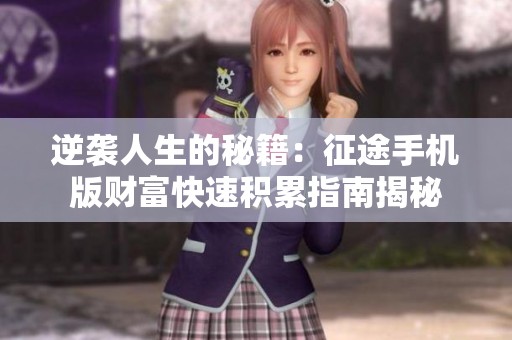 逆袭人生的秘籍：征途手机版财富快速积累指南揭秘