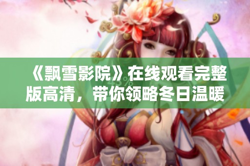 《飘雪影院》在线观看完整版高清，带你领略冬日温暖浪漫的故事情节