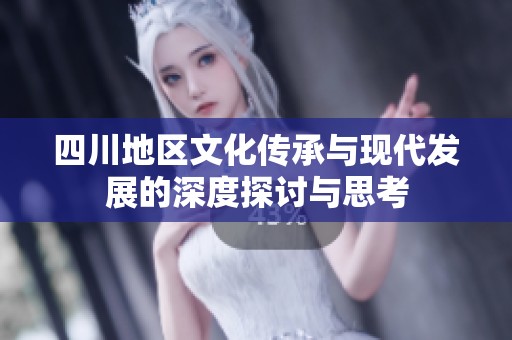 四川地区文化传承与现代发展的深度探讨与思考